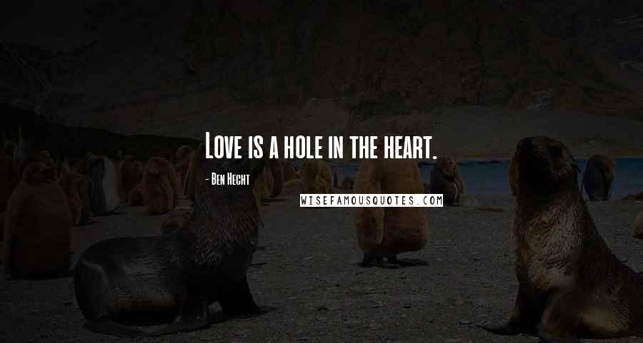 Ben Hecht Quotes: Love is a hole in the heart.