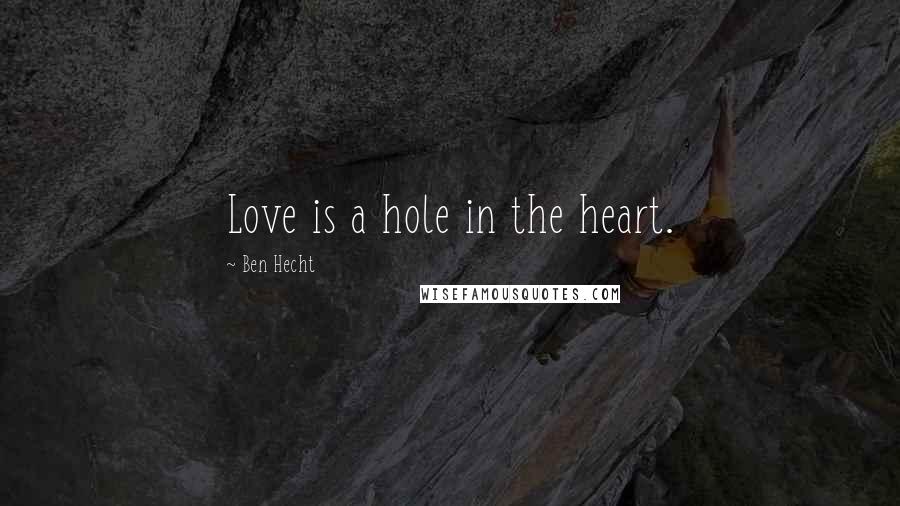 Ben Hecht Quotes: Love is a hole in the heart.