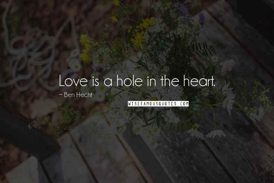 Ben Hecht Quotes: Love is a hole in the heart.