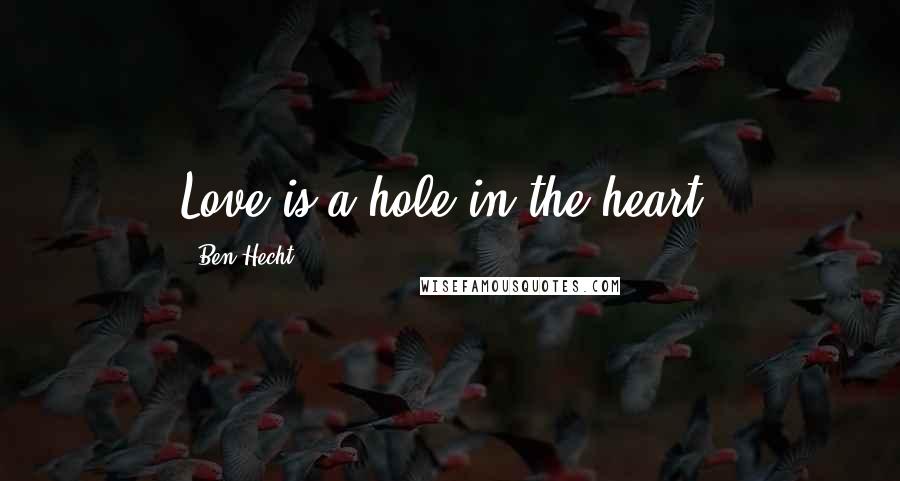 Ben Hecht Quotes: Love is a hole in the heart.