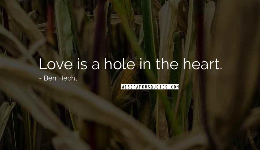 Ben Hecht Quotes: Love is a hole in the heart.