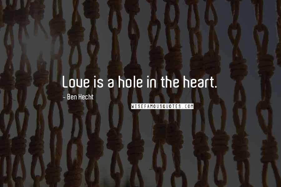 Ben Hecht Quotes: Love is a hole in the heart.