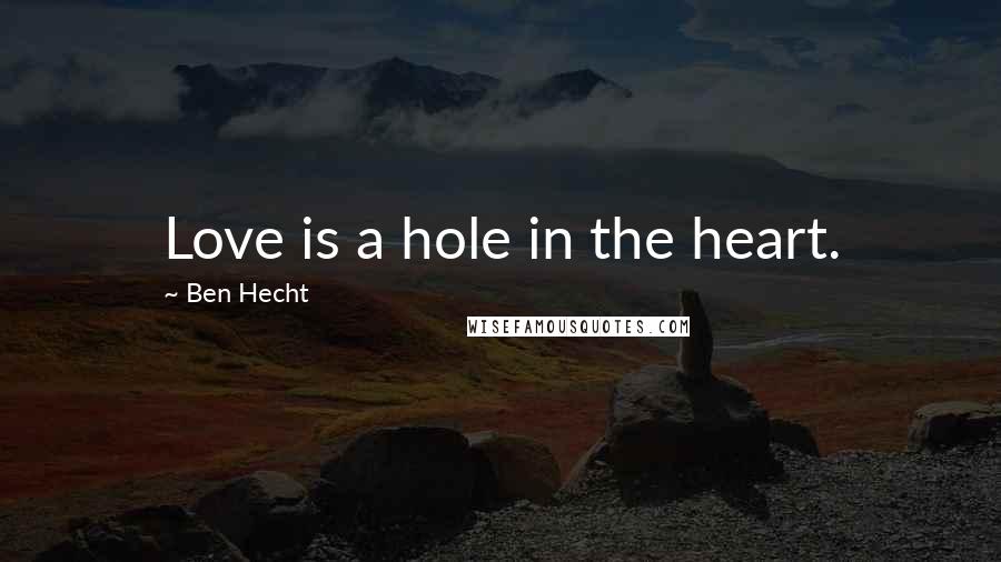 Ben Hecht Quotes: Love is a hole in the heart.