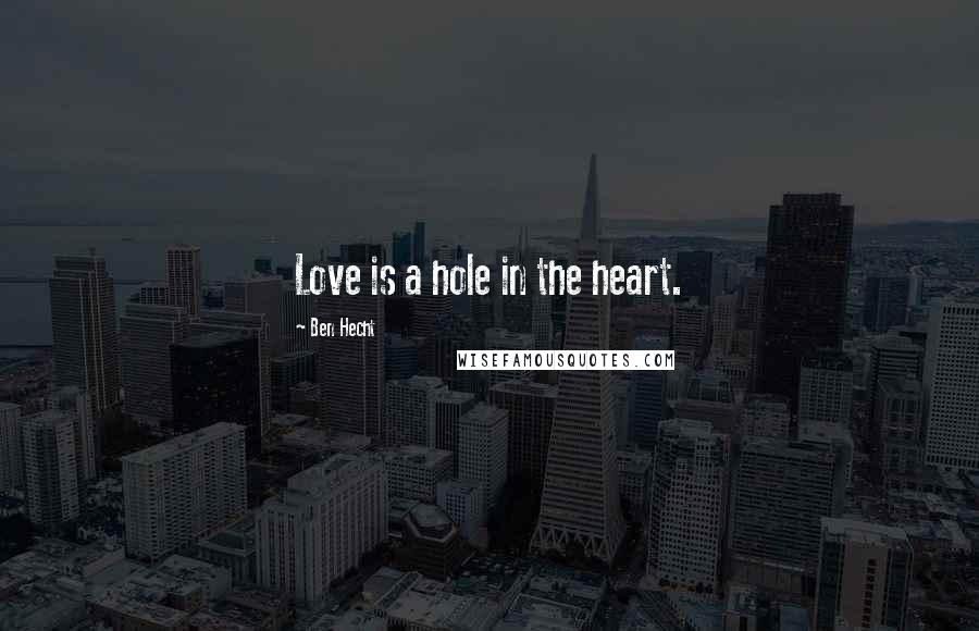 Ben Hecht Quotes: Love is a hole in the heart.