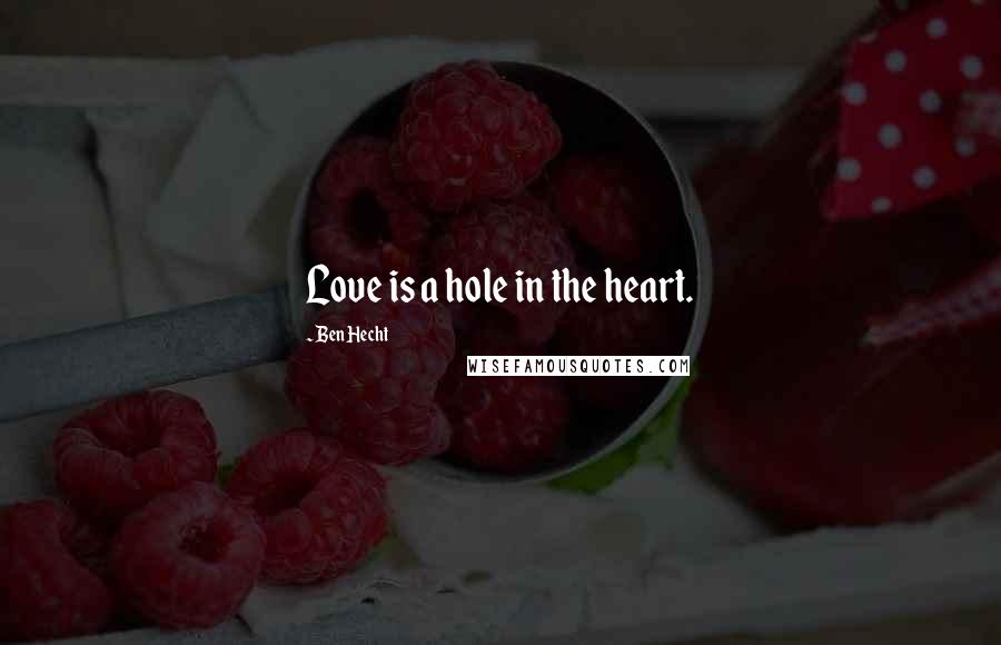 Ben Hecht Quotes: Love is a hole in the heart.