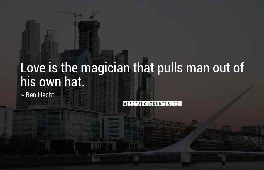 Ben Hecht Quotes: Love is the magician that pulls man out of his own hat.