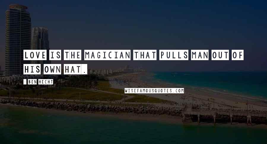 Ben Hecht Quotes: Love is the magician that pulls man out of his own hat.