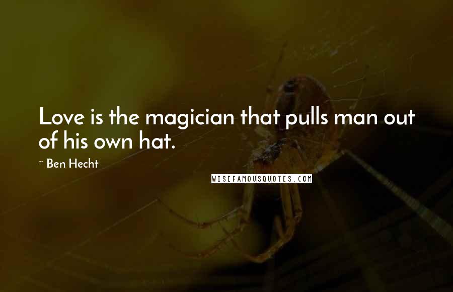Ben Hecht Quotes: Love is the magician that pulls man out of his own hat.