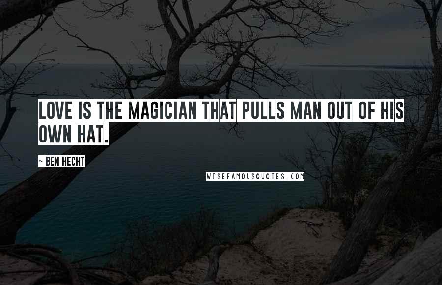Ben Hecht Quotes: Love is the magician that pulls man out of his own hat.