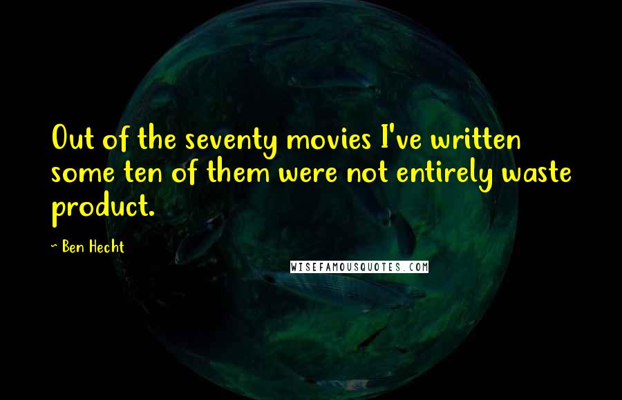 Ben Hecht Quotes: Out of the seventy movies I've written some ten of them were not entirely waste product.