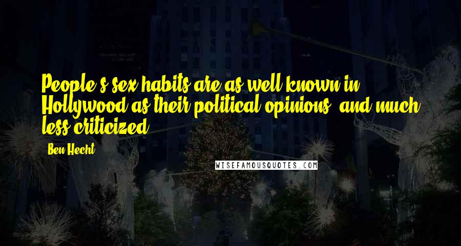 Ben Hecht Quotes: People's sex habits are as well known in Hollywood as their political opinions, and much less criticized.