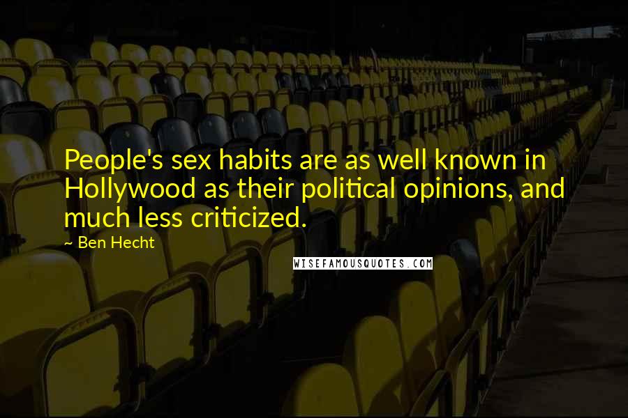 Ben Hecht Quotes: People's sex habits are as well known in Hollywood as their political opinions, and much less criticized.