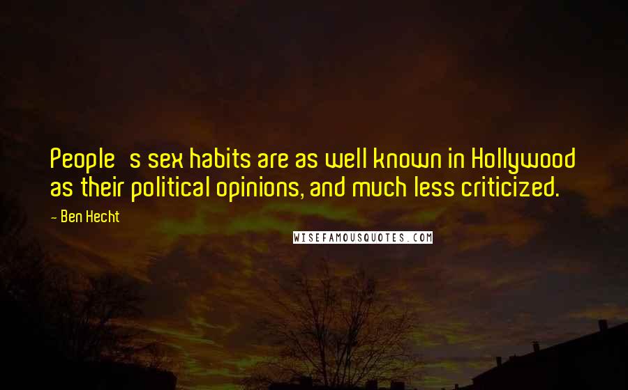 Ben Hecht Quotes: People's sex habits are as well known in Hollywood as their political opinions, and much less criticized.