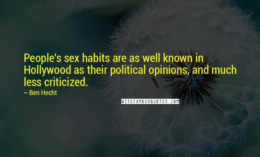 Ben Hecht Quotes: People's sex habits are as well known in Hollywood as their political opinions, and much less criticized.