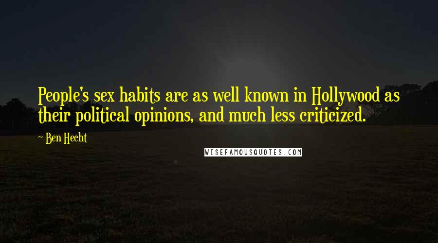 Ben Hecht Quotes: People's sex habits are as well known in Hollywood as their political opinions, and much less criticized.