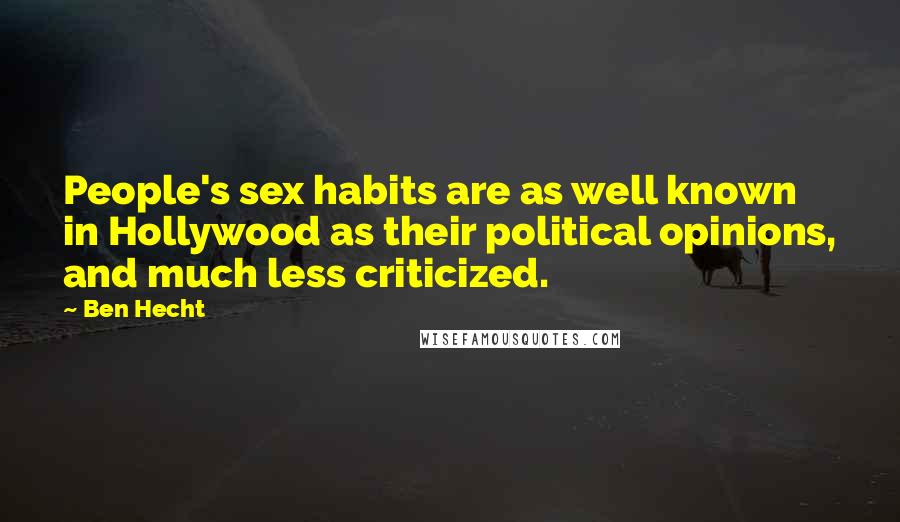 Ben Hecht Quotes: People's sex habits are as well known in Hollywood as their political opinions, and much less criticized.