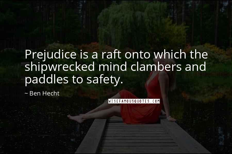Ben Hecht Quotes: Prejudice is a raft onto which the shipwrecked mind clambers and paddles to safety.