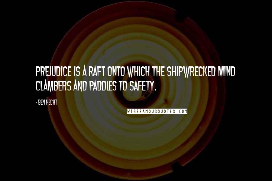 Ben Hecht Quotes: Prejudice is a raft onto which the shipwrecked mind clambers and paddles to safety.