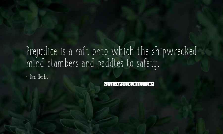 Ben Hecht Quotes: Prejudice is a raft onto which the shipwrecked mind clambers and paddles to safety.