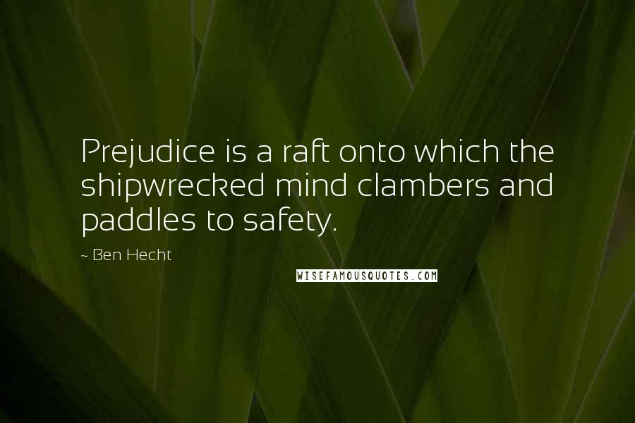 Ben Hecht Quotes: Prejudice is a raft onto which the shipwrecked mind clambers and paddles to safety.