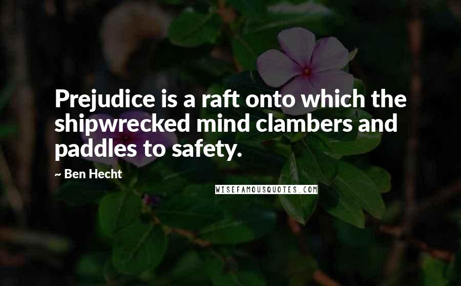 Ben Hecht Quotes: Prejudice is a raft onto which the shipwrecked mind clambers and paddles to safety.