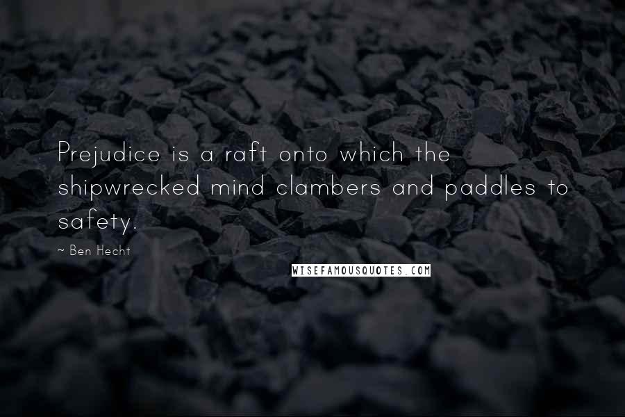Ben Hecht Quotes: Prejudice is a raft onto which the shipwrecked mind clambers and paddles to safety.
