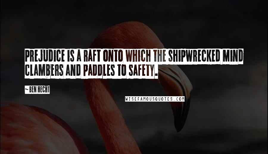 Ben Hecht Quotes: Prejudice is a raft onto which the shipwrecked mind clambers and paddles to safety.