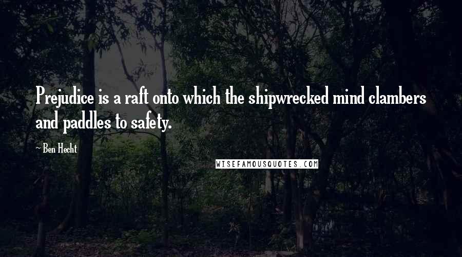 Ben Hecht Quotes: Prejudice is a raft onto which the shipwrecked mind clambers and paddles to safety.