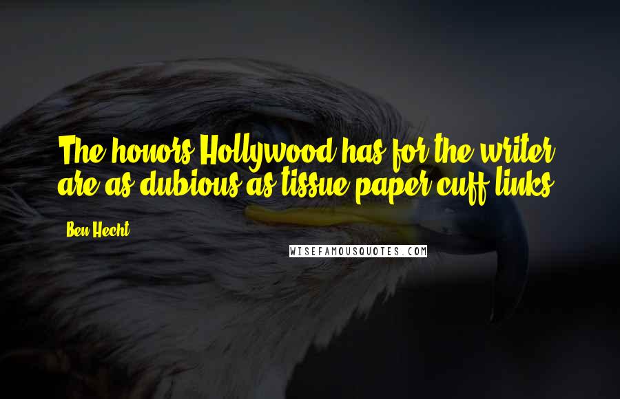 Ben Hecht Quotes: The honors Hollywood has for the writer are as dubious as tissue-paper cuff links.