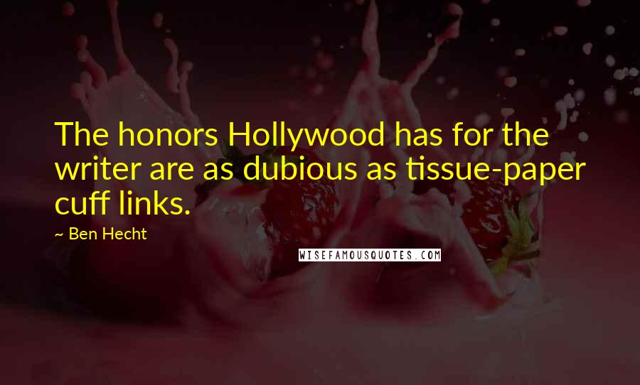 Ben Hecht Quotes: The honors Hollywood has for the writer are as dubious as tissue-paper cuff links.