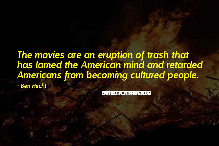 Ben Hecht Quotes: The movies are an eruption of trash that has lamed the American mind and retarded Americans from becoming cultured people.