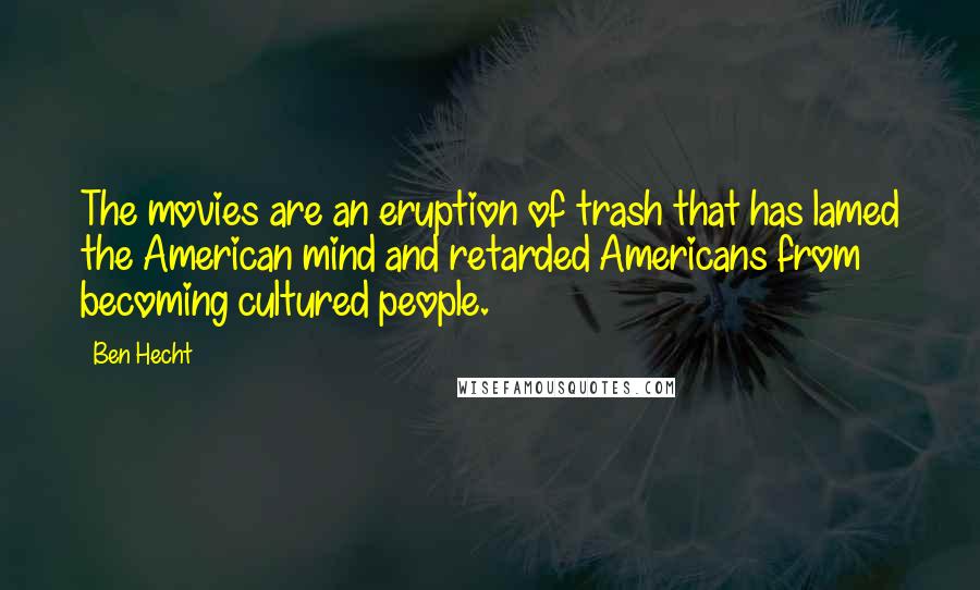 Ben Hecht Quotes: The movies are an eruption of trash that has lamed the American mind and retarded Americans from becoming cultured people.