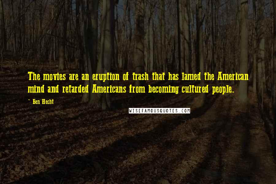 Ben Hecht Quotes: The movies are an eruption of trash that has lamed the American mind and retarded Americans from becoming cultured people.