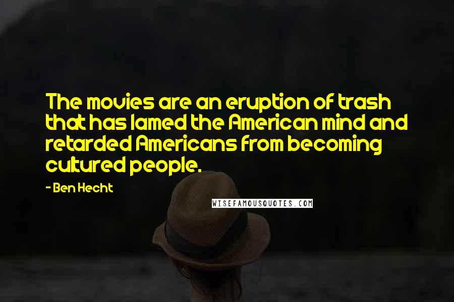 Ben Hecht Quotes: The movies are an eruption of trash that has lamed the American mind and retarded Americans from becoming cultured people.