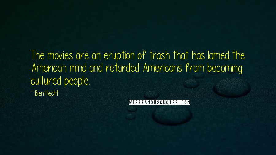 Ben Hecht Quotes: The movies are an eruption of trash that has lamed the American mind and retarded Americans from becoming cultured people.