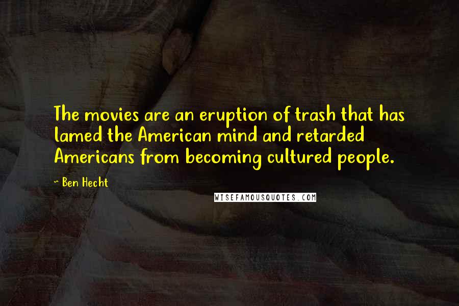 Ben Hecht Quotes: The movies are an eruption of trash that has lamed the American mind and retarded Americans from becoming cultured people.