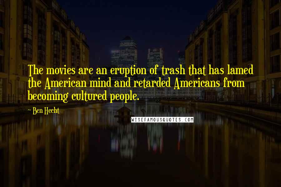 Ben Hecht Quotes: The movies are an eruption of trash that has lamed the American mind and retarded Americans from becoming cultured people.