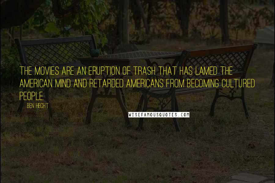 Ben Hecht Quotes: The movies are an eruption of trash that has lamed the American mind and retarded Americans from becoming cultured people.