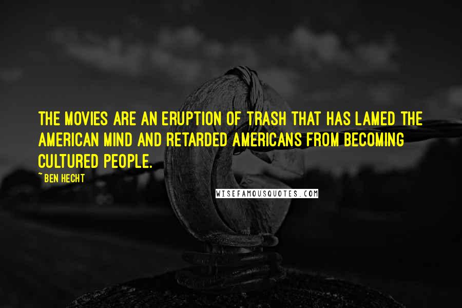 Ben Hecht Quotes: The movies are an eruption of trash that has lamed the American mind and retarded Americans from becoming cultured people.