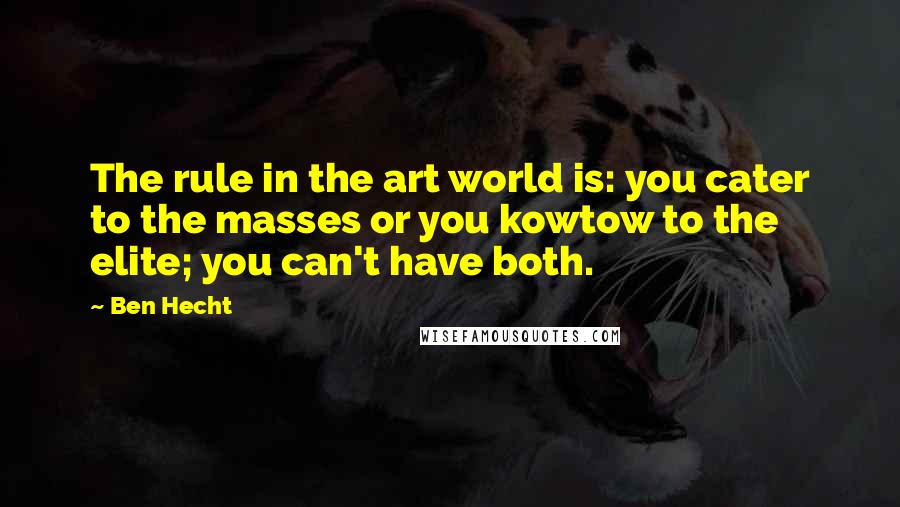 Ben Hecht Quotes: The rule in the art world is: you cater to the masses or you kowtow to the elite; you can't have both.