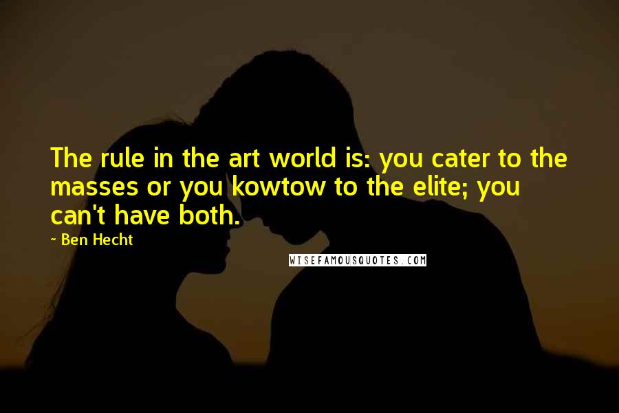 Ben Hecht Quotes: The rule in the art world is: you cater to the masses or you kowtow to the elite; you can't have both.