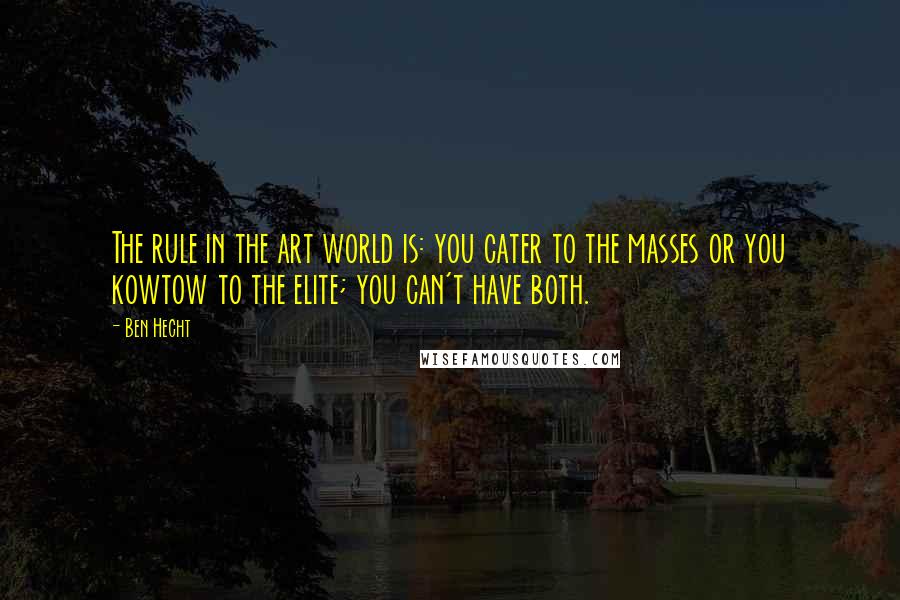 Ben Hecht Quotes: The rule in the art world is: you cater to the masses or you kowtow to the elite; you can't have both.