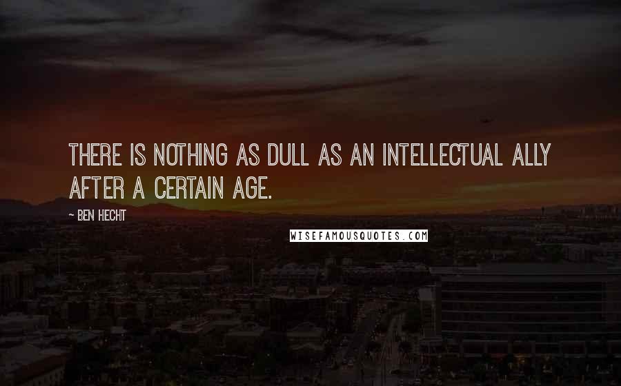 Ben Hecht Quotes: There is nothing as dull as an intellectual ally after a certain age.