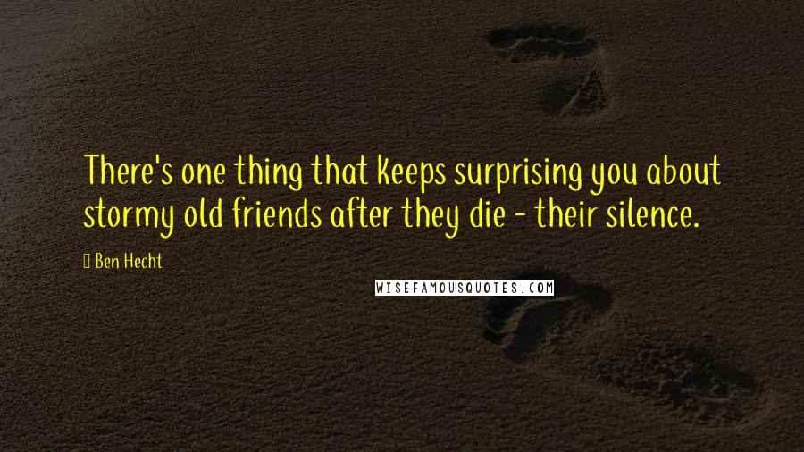 Ben Hecht Quotes: There's one thing that keeps surprising you about stormy old friends after they die - their silence.