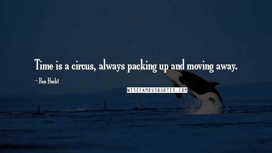Ben Hecht Quotes: Time is a circus, always packing up and moving away.