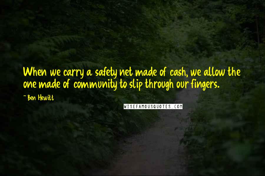 Ben Hewitt Quotes: When we carry a safety net made of cash, we allow the one made of community to slip through our fingers.