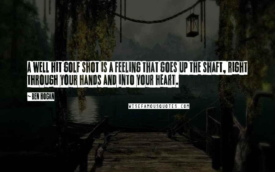 Ben Hogan Quotes: A well hit golf shot is a feeling that goes up the shaft, right through your hands and into your heart.