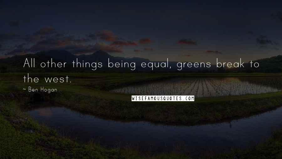 Ben Hogan Quotes: All other things being equal, greens break to the west.