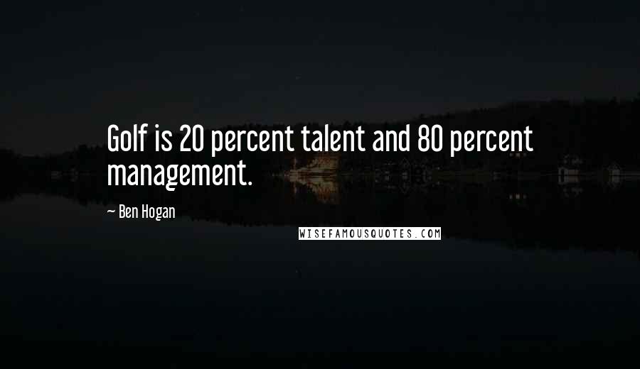 Ben Hogan Quotes: Golf is 20 percent talent and 80 percent management.