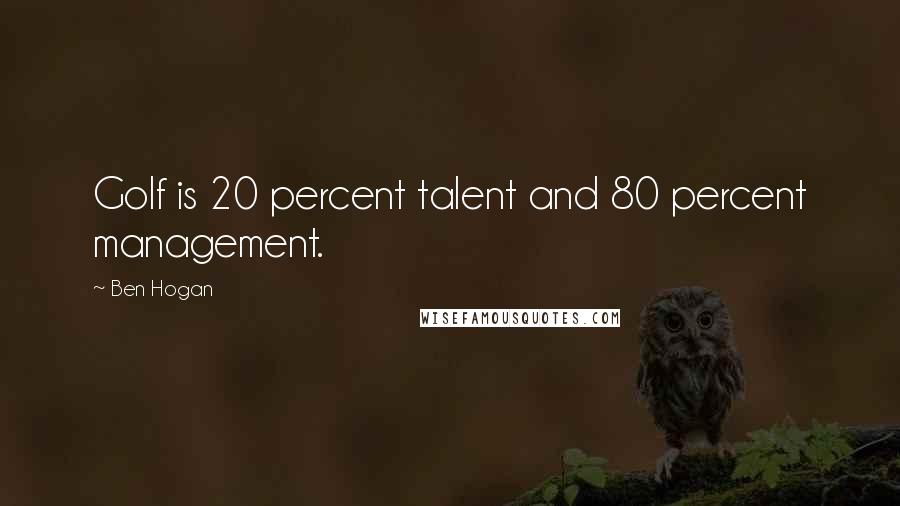 Ben Hogan Quotes: Golf is 20 percent talent and 80 percent management.